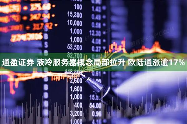 通盈证券 液冷服务器概念局部拉升 欧陆通涨逾17%