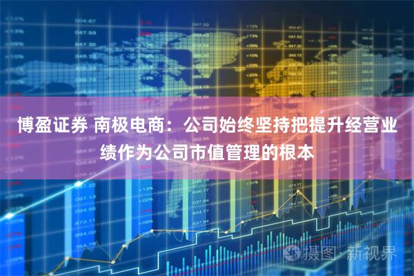 博盈证券 南极电商：公司始终坚持把提升经营业绩作为公司市值管理的根本