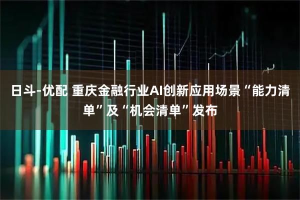 日斗-优配 重庆金融行业AI创新应用场景“能力清单”及“机会清单”发布