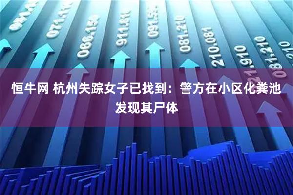 恒牛网 杭州失踪女子已找到：警方在小区化粪池发现其尸体
